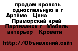 продам кровать односпальную в г.Артёме › Цена ­ 12 000 - Приморский край, Партизанск г. Мебель, интерьер » Кровати   